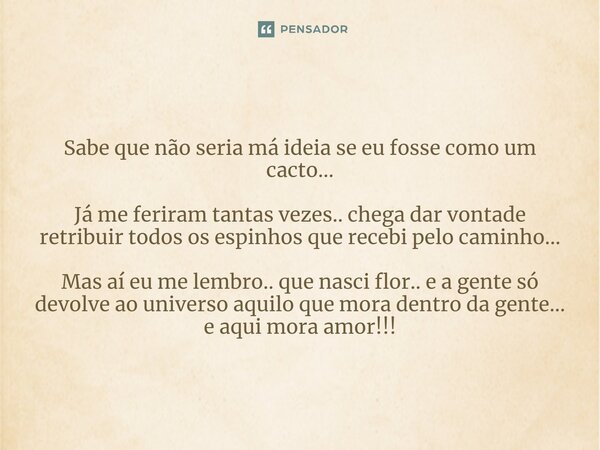 Sabe que não seria má ideia se eu fosse como um cacto... Já me feriram tantas vezes.. chega dar vontade retribuir todos os espinhos que recebi pelo caminho... ... Frase de M.I.R.L Maria Isabel Ribeiro lopes.