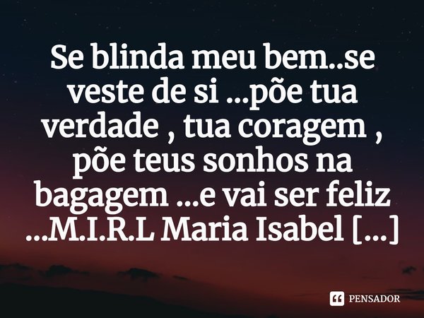 ⁠Se blinda meu bem..se veste de si ...põe tua verdade , tua coragem , põe teus sonhos na bagagem ...e vai ser feliz ...... Frase de M.I.R.L Maria Isabel Ribeiro lopes.