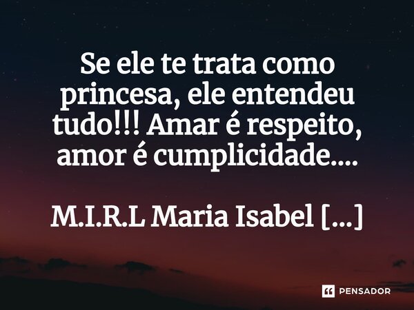 ⁠Se ele te trata como princesa, ele entendeu tudo!!! Amar é respeito, amor é cumplicidade....... Frase de M.I.R.L Maria Isabel Ribeiro lopes.