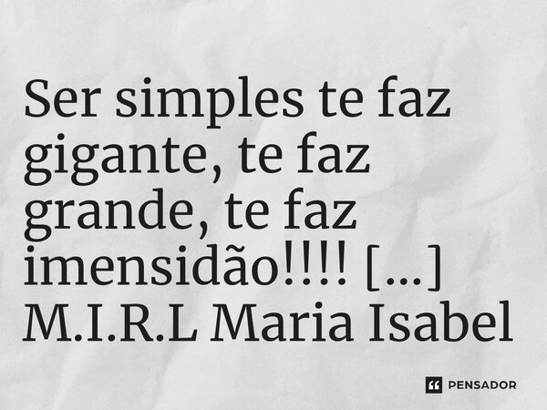 ⁠Ser simples te faz gigante, te faz grande, te faz imensidão!!!!... Frase de M.I.R.L Maria Isabel Ribeiro lopes.