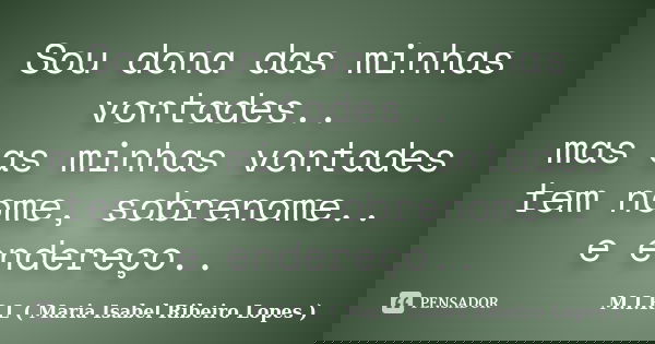 Sou dona das minhas vontades.. mas as minhas vontades tem nome, sobrenome.. e endereço..... Frase de M.I.R.L ( Maria Isabel Ribeiro Lopes).