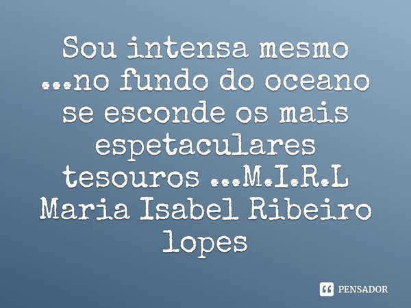 ⁠Sou intensa mesmo ...no fundo do oceano se esconde os mais espetaculares tesouros ...... Frase de M.I.R.L Maria Isabel Ribeiro lopes.