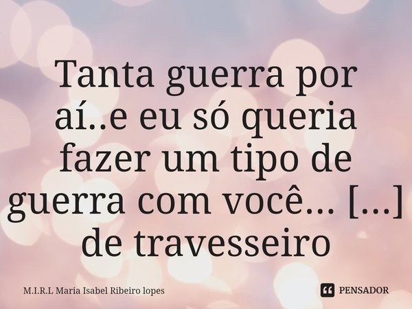 ⁠Tanta guerra por aí..e eu só queria fazer um tipo de guerra com você... a de travesseiro ...... Frase de M.I.R.L Maria Isabel Ribeiro lopes.