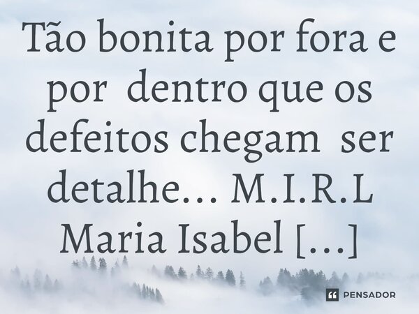 ⁠Tão bonita por fora e por dentro que os defeitos chegam ser detalhe...... Frase de M.I.R.L Maria Isabel Ribeiro lopes.