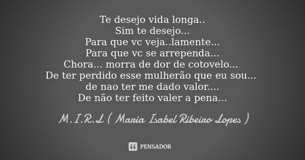 Te desejo vida longa.. Sim te desejo... Para que vc veja..lamente... Para que vc se arrependa... Chora... morra de dor de cotovelo... De ter perdido esse mulher... Frase de M.I.R.L Maria Isabel Ribeiro Lopes.