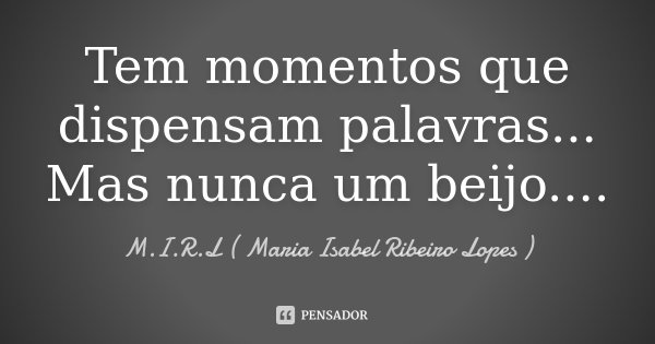 Tem momentos que dispensam palavras... Mas nunca um beijo....... Frase de M.I.R.L Maria Isabel Ribeiro Lopes.
