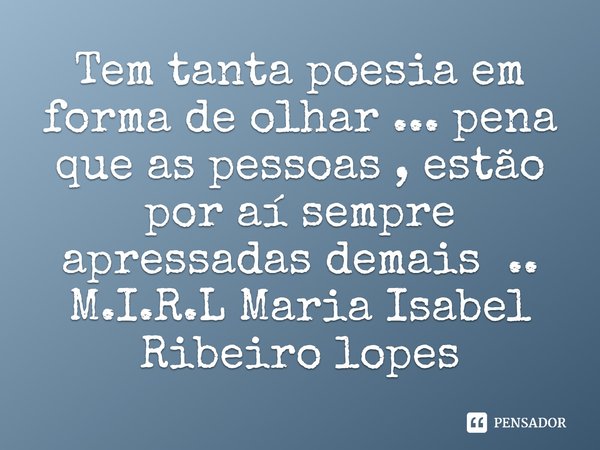 ⁠Tem tanta poesia em forma de olhar ... pena que as pessoas , estão por aí sempre apressadas demais ..... Frase de M.I.R.L Maria Isabel Ribeiro lopes.