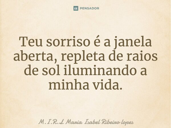 ⁠Teu sorriso é a janela aberta, repleta de raios de sol iluminando a minha vida.... Frase de M.I.R.L Maria Isabel Ribeiro lopes.
