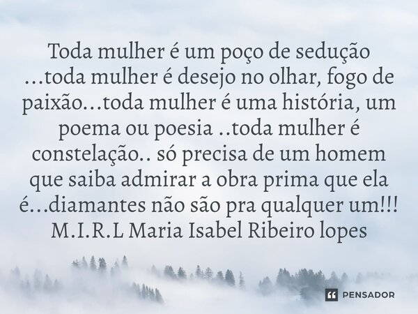 ⁠Toda mulher é um poço de sedução ...toda mulher é desejo no olhar, fogo de paixão...toda mulher é uma história, um poema ou poesia ..toda mulher é constelação.... Frase de M.I.R.L Maria Isabel Ribeiro lopes.