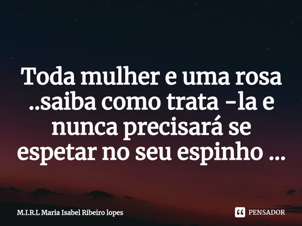 ⁠
Toda mulher e uma rosa ..saiba como trata -la e nunca precisará se espetar no seu espinho ...... Frase de M.I.R.L Maria Isabel Ribeiro lopes.