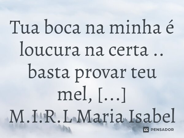 ⁠Tua boca na minha é loucura na certa .. basta provar teu mel, enlouqueço...... Frase de M.I.R.L Maria Isabel Ribeiro Lopes.