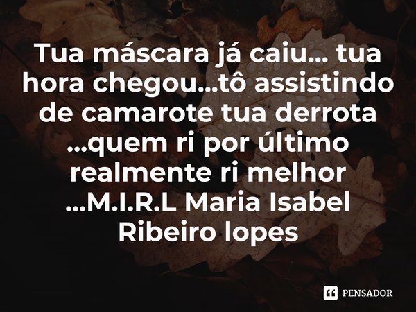 Tua máscara já caiu... tua hora chegou...tô assistindo de camarote tua derrota ...quem ri por último realmente ri melhor ...... Frase de M.I.R.L Maria Isabel Ribeiro lopes.