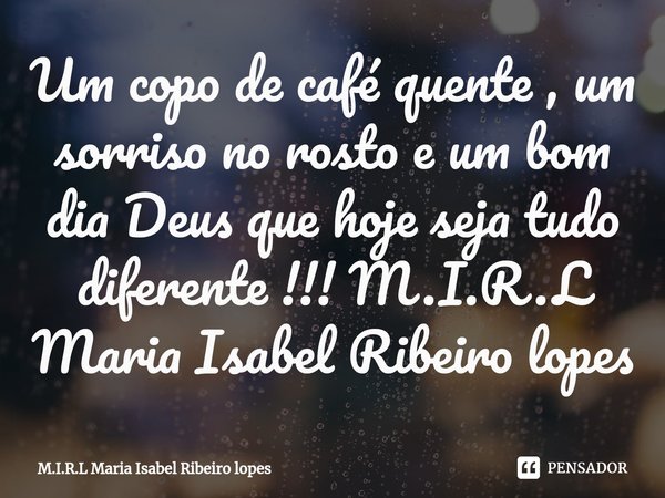 ⁠Um copo de café quente , um sorriso no rosto e um bom dia Deus que hoje seja tudo diferente !!!... Frase de M.I.R.L Maria Isabel Ribeiro lopes.