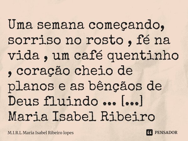 ⁠Uma semana começando, sorriso no rosto , fé na vida , um café quentinho , coração cheio de planos e as bênçãos de Deus fluindo ...... Frase de M.I.R.L Maria Isabel Ribeiro lopes.