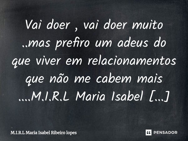 ⁠Vai doer , vai doer muito ..mas prefiro um adeus do que viver em relacionamentos que não me cabem mais ....... Frase de M.I.R.L Maria Isabel Ribeiro lopes.