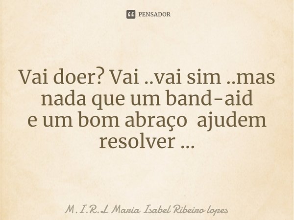 ⁠Vai doer? Vai ..vai sim ..mas nada que um band-aid eum bom abraço ajudem resolver ...... Frase de M.I.R.L Maria Isabel Ribeiro lopes.