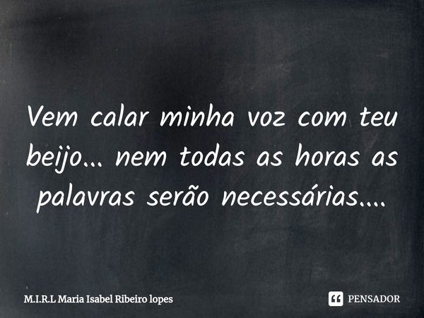 ⁠
Vem calar minha voz com teu beijo... nem todas as horas as palavras serão necessárias....... Frase de M.I.R.L Maria Isabel Ribeiro lopes.