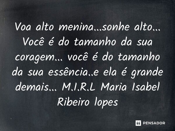 ⁠Voa alto menina...sonhe alto... Você é do tamanho da sua coragem... você é do tamanho da sua essência..e ela é grande demais...... Frase de M.I.R.L Maria Isabel Ribeiro lopes.