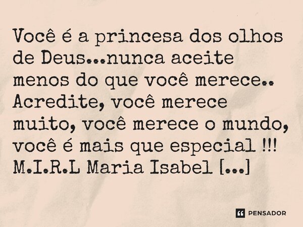 ⁠Você é a princesa dos olhos de Deus...nunca aceite menos do que você merece.. Acredite, você merece muito, você merece o mundo, você é mais que especial !!!... Frase de M.I.R.L Maria Isabel Ribeiro lopes.