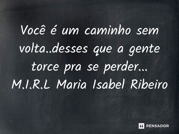 ⁠Você é um caminho sem volta..desses que a gente torce pra se perder...... Frase de M.I.R.L Maria Isabel Ribeiro.