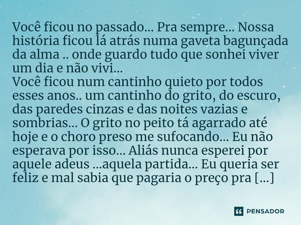 ⁠Você ficou no passado... Pra sempre... Nossa história ficou lá atrás numa gaveta bagunçada da alma .. onde guardo tudo que sonhei viver um dia e não vivi... Vo... Frase de M.I.R.L Maria Isabel Ribeiro Lopes.