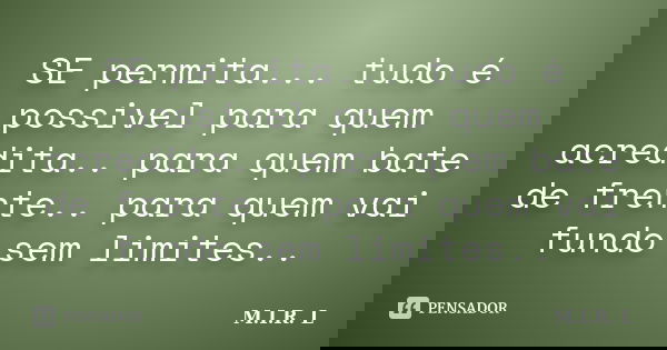 SE permita... tudo é possivel para quem acredita.. para quem bate de frente.. para quem vai fundo sem limites..... Frase de M.I.R.L.
