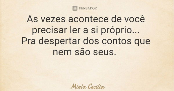As vezes acontece de você precisar ler a si próprio... Pra despertar dos contos que nem são seus.... Frase de Mirla Cecilia.