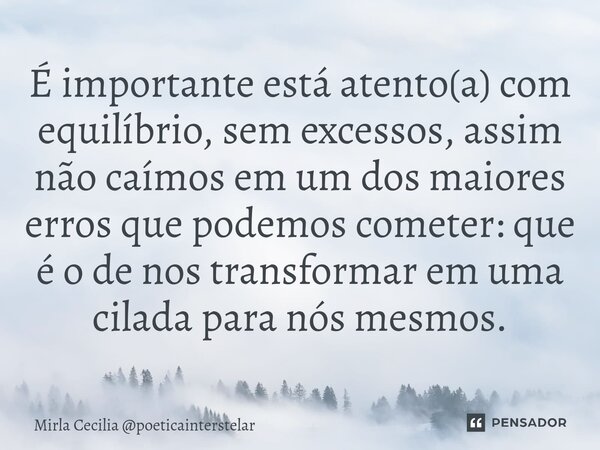 É importante está atento(a) com equilíbrio, sem excessos, assim não caímos em um dos maiores erros que podemos cometer: que é o de nos transformar em uma cilada... Frase de Mirla Cecilia poeticainterstelar.