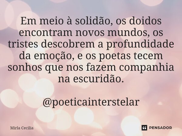 ⁠Em meio à solidão, os doidos encontram novos mundos, os tristes descobrem a profundidade da emoção, e os poetas tecem sonhos que nos fazem companhia na escurid... Frase de Mirla Cecilia.