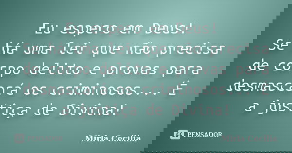 Eu espero em Deus! Se há uma lei que não precisa de corpo delito e provas para desmascará os criminosos... É a justiça de Divina!... Frase de MIRLA CECILIA.