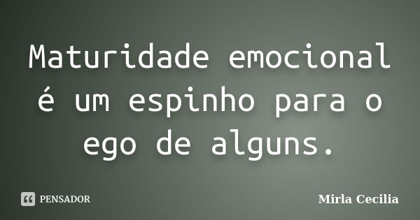 Maturidade emocional é um espinho para o ego de alguns.... Frase de Mirla Cecilia.