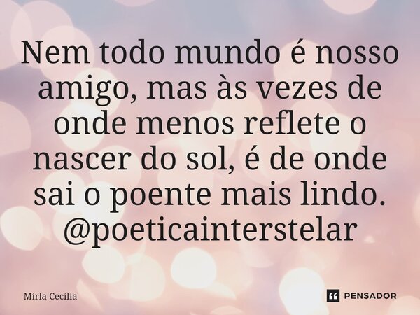 ⁠Nem todo mundo é nosso amigo, mas às vezes de onde menos reflete o nascer do sol, é de onde sai o poente mais lindo. @poeticainterstelar... Frase de Mirla Cecilia.