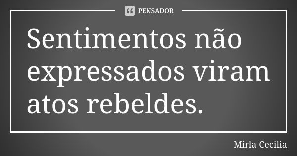 Sentimentos não expressados viram atos rebeldes.... Frase de Mirla Cecilia.