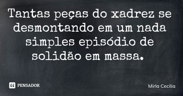 Tantas peças do xadrez se desmontando em um nada simples episódio de solidão em massa.... Frase de Mirla Cecilia.