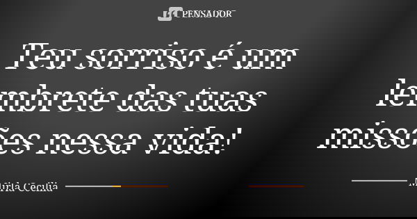 Teu sorriso é um lembrete das tuas missões nessa vida!... Frase de Mirla Cecilia.