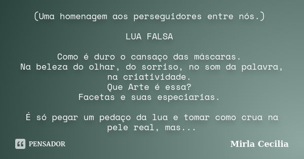 (Uma homenagem aos perseguidores entre nós.) LUA FALSA Como é duro o cansaço das máscaras. Na beleza do olhar, do sorriso, no som da palavra, na criatividade. Q... Frase de Mirla Cecilia.