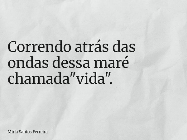 Correndo atrás das ondas dessa maré chamada "vida".... Frase de Mirla Santos Ferreira.