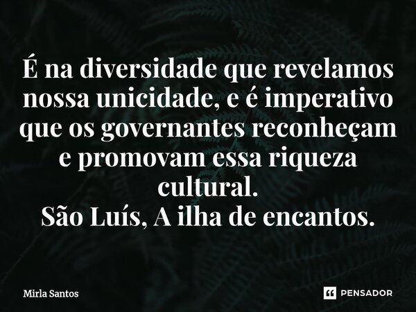 ⁠É na diversidade que revelamos nossa unicidade, e é imperativo que os governantes reconheçam e promovam essa riqueza cultural. São Luís, A ilha de encantos.... Frase de Mirla Santos.