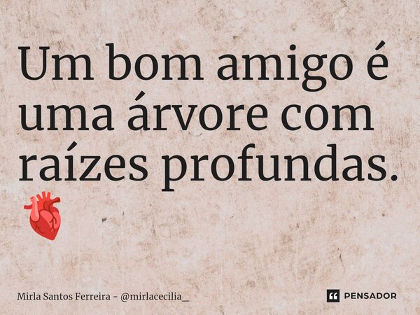⁠Um bom amigo é uma árvore com raízes profundas. 🫀... Frase de Mirla Santos Ferreira - mirlacecilia_.