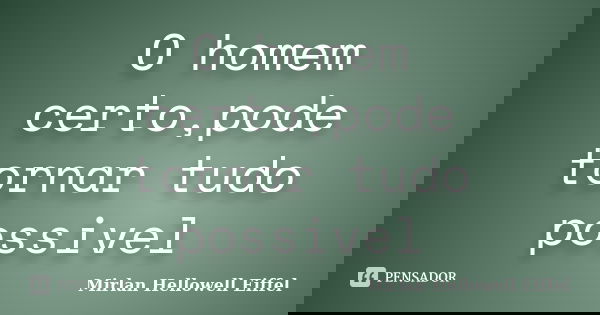 O homem certo,pode tornar tudo possivel... Frase de Mirlan Hellowell Eiffel.
