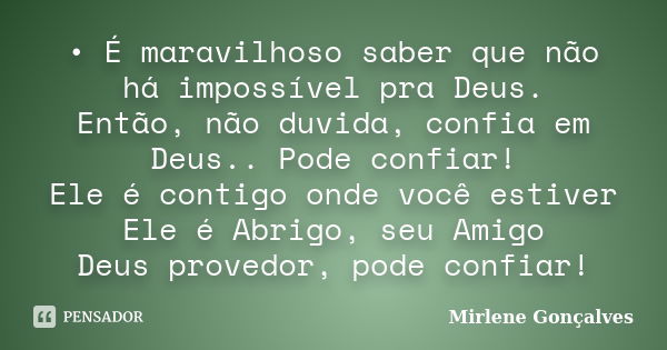 •	É maravilhoso saber que não há impossível pra Deus. Então, não duvida, confia em Deus.. Pode confiar! Ele é contigo onde você estiver Ele é Abrigo, seu Amigo ... Frase de Mirlene Gonçalves.