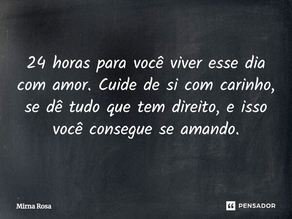 ⁠24 horas para você viver esse dia com amor. Cuide de si com carinho, se dê tudo que tem direito, e isso você consegue se amando.... Frase de Mirna Rosa.