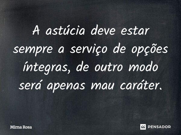 ⁠A astúcia deve estar sempre a serviço de opções íntegras, de outro modo será apenas mau caráter.... Frase de Mirna Rosa.