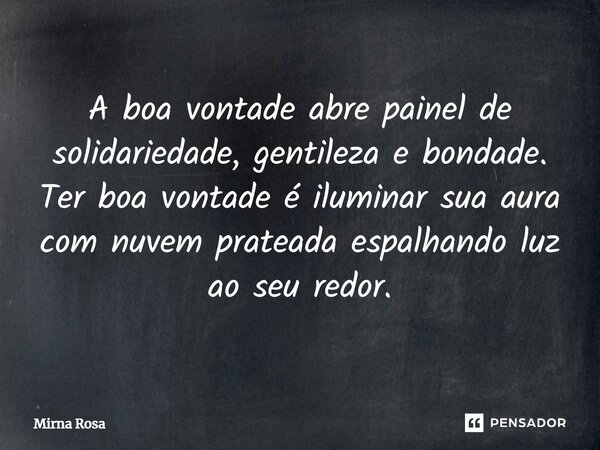 ⁠A boa vontade abre painel de solidariedade, gentileza e bondade. Ter boa vontade é iluminar sua aura com nuvem prateada espalhando luz ao seu redor.... Frase de Mirna Rosa.