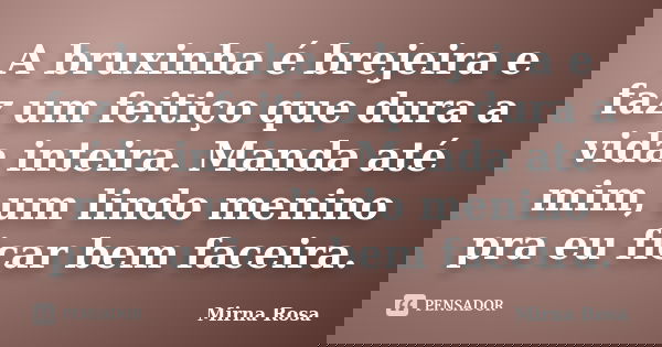 A bruxinha é brejeira e faz um feitiço que dura a vida inteira. Manda até mim, um lindo menino pra eu ficar bem faceira.... Frase de Mirna Rosa.