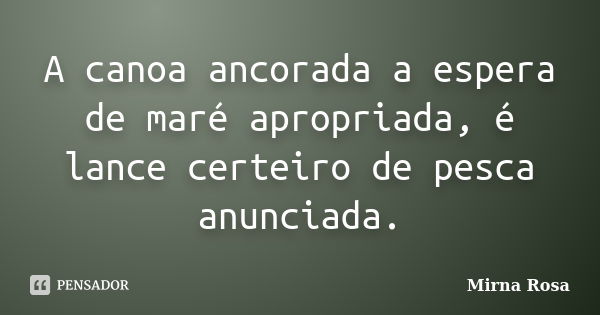 A canoa ancorada a espera de maré apropriada, é lance certeiro de pesca anunciada.... Frase de Mirna Rosa.