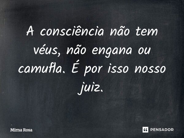 ⁠A consciência não tem véus, não engana ou camufla. É por isso nosso juiz.... Frase de Mirna Rosa.