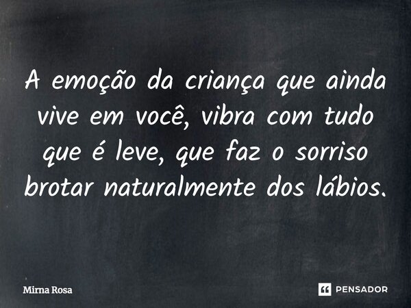 ⁠A emoção da criança que ainda vive em você, vibra com tudo que é leve, que faz o sorriso brotar naturalmente dos lábios.... Frase de Mirna Rosa.