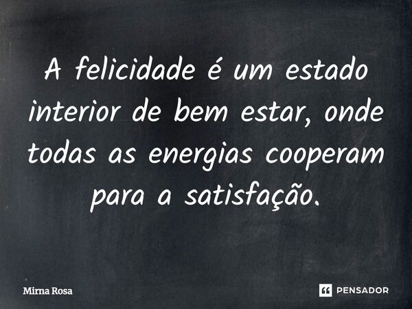 ⁠A felicidade é um estado interior de bem estar, onde todas as energias cooperam para a satisfação.... Frase de Mirna Rosa.