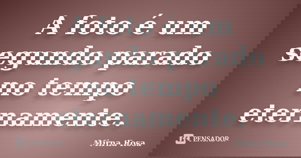 A foto é um segundo parado no tempo eternamente.... Frase de Mirna Rosa.